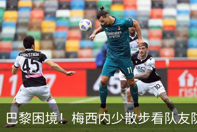 巴黎困境！梅西内少散步看队友防守 701阵咋踢啊